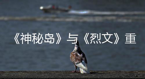 9日推出秘岛重制在P与月1版5烈文神